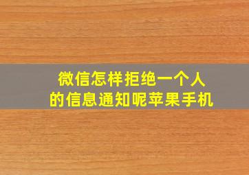 微信怎样拒绝一个人的信息通知呢苹果手机