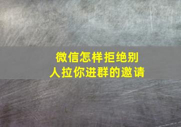 微信怎样拒绝别人拉你进群的邀请