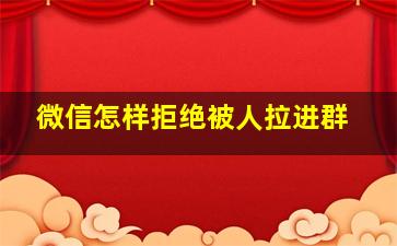 微信怎样拒绝被人拉进群