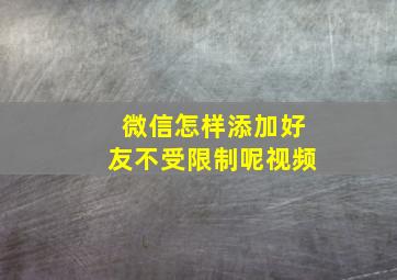 微信怎样添加好友不受限制呢视频