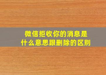 微信拒收你的消息是什么意思跟删除的区别