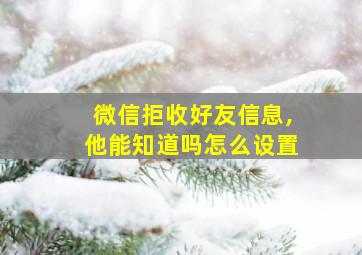 微信拒收好友信息,他能知道吗怎么设置