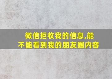 微信拒收我的信息,能不能看到我的朋友圈内容