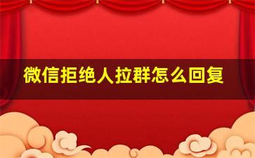 微信拒绝人拉群怎么回复