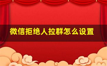 微信拒绝人拉群怎么设置