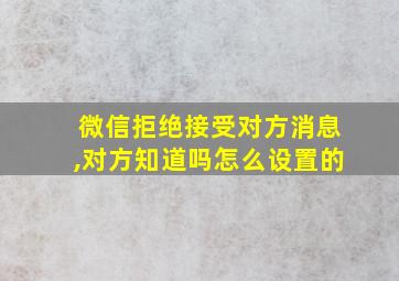 微信拒绝接受对方消息,对方知道吗怎么设置的