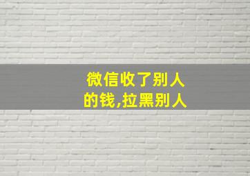 微信收了别人的钱,拉黑别人