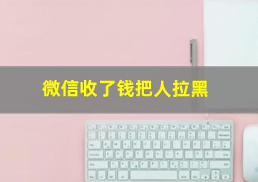 微信收了钱把人拉黑