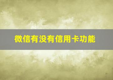 微信有没有信用卡功能