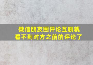 微信朋友圈评论互删就看不到对方之前的评论了