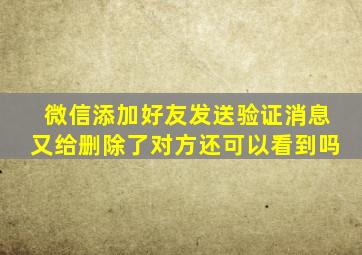 微信添加好友发送验证消息又给删除了对方还可以看到吗