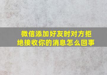 微信添加好友时对方拒绝接收你的消息怎么回事