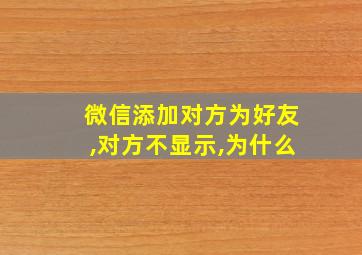 微信添加对方为好友,对方不显示,为什么