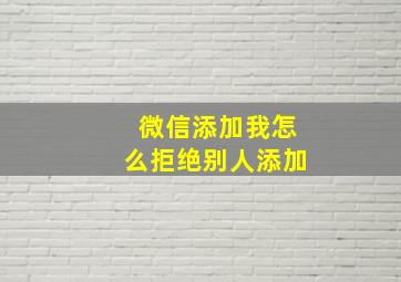 微信添加我怎么拒绝别人添加