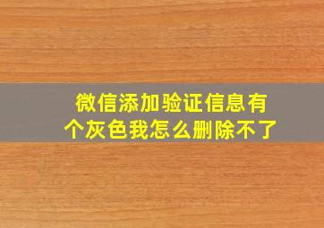 微信添加验证信息有个灰色我怎么删除不了