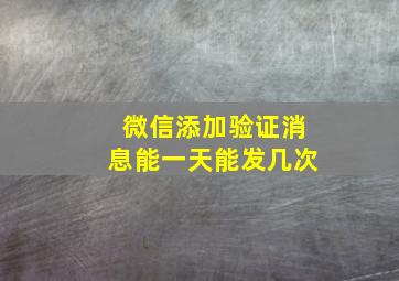 微信添加验证消息能一天能发几次