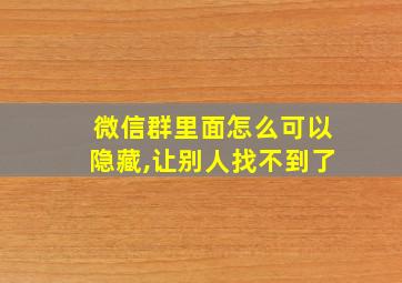 微信群里面怎么可以隐藏,让别人找不到了