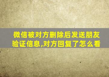 微信被对方删除后发送朋友验证信息,对方回复了怎么看