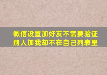 微信设置加好友不需要验证别人加我却不在自己列表里