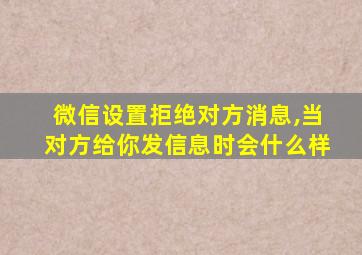 微信设置拒绝对方消息,当对方给你发信息时会什么样