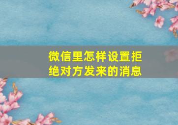 微信里怎样设置拒绝对方发来的消息