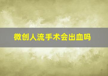 微创人流手术会出血吗