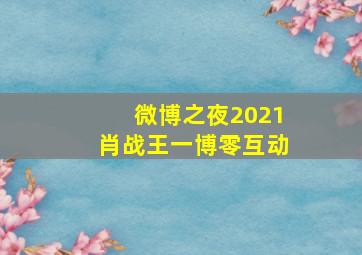 微博之夜2021肖战王一博零互动