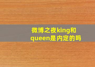 微博之夜king和queen是内定的吗