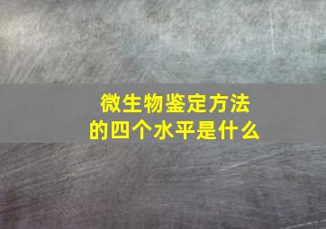 微生物鉴定方法的四个水平是什么