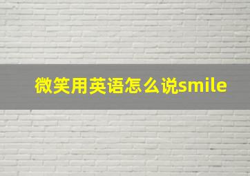 微笑用英语怎么说smile