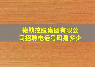 德勒控股集团有限公司招聘电话号码是多少