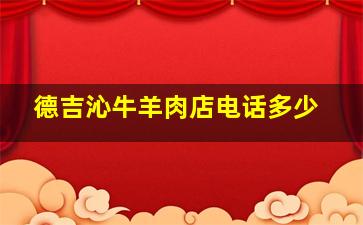 德吉沁牛羊肉店电话多少