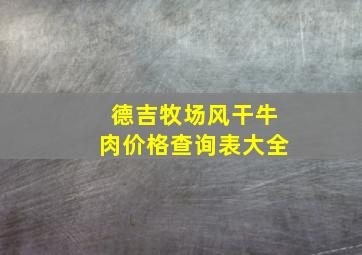 德吉牧场风干牛肉价格查询表大全