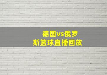 德国vs俄罗斯篮球直播回放