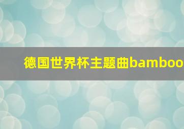 德国世界杯主题曲bamboo