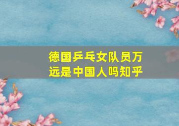 德国乒乓女队员万远是中国人吗知乎