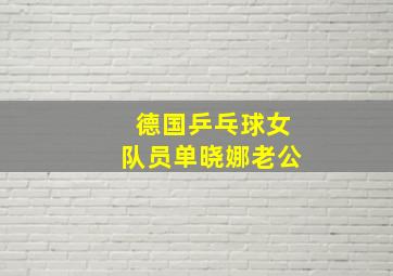 德国乒乓球女队员单晓娜老公