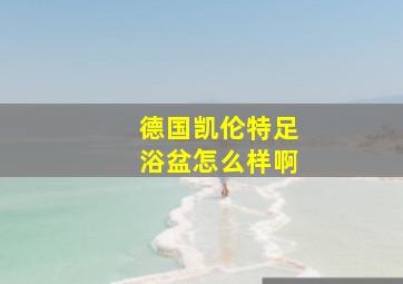 德国凯伦特足浴盆怎么样啊