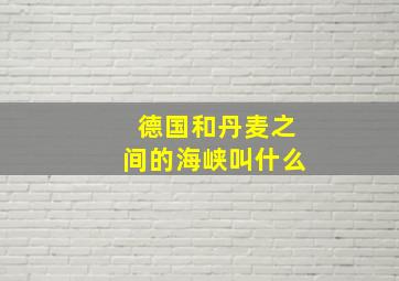 德国和丹麦之间的海峡叫什么