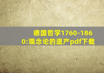 德国哲学1760-1860:观念论的遗产pdf下载