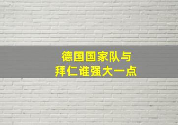 德国国家队与拜仁谁强大一点