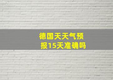 德国天天气预报15天准确吗