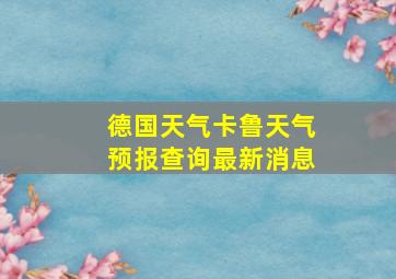 德国天气卡鲁天气预报查询最新消息