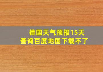 德国天气预报15天查询百度地图下载不了