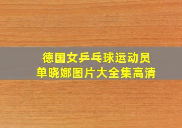 德国女乒乓球运动员单晓娜图片大全集高清