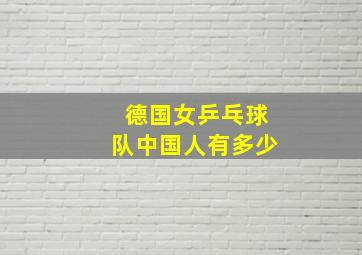 德国女乒乓球队中国人有多少