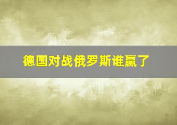 德国对战俄罗斯谁赢了