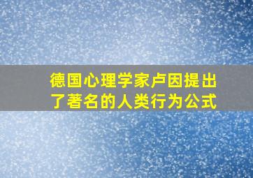 德国心理学家卢因提出了著名的人类行为公式