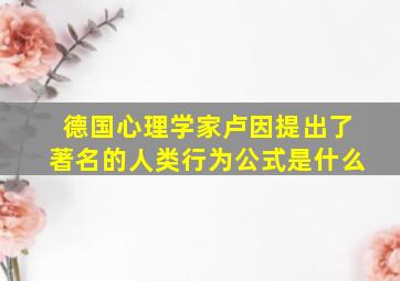 德国心理学家卢因提出了著名的人类行为公式是什么