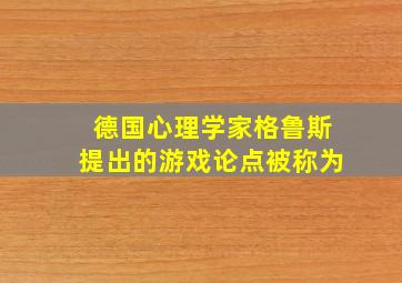 德国心理学家格鲁斯提出的游戏论点被称为